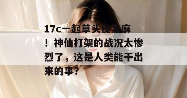 17c一起草头皮发麻！神仙打架的战况太惨烈了，这是人类能干出来的事？