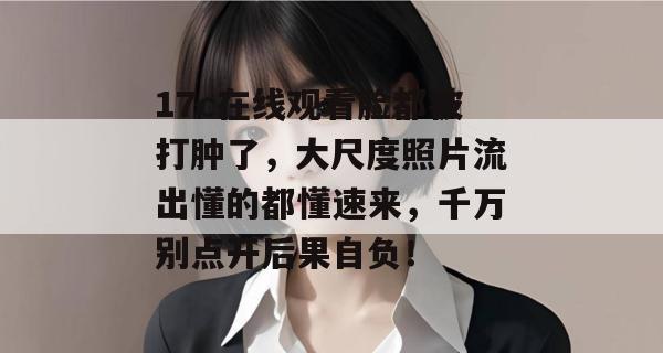 17c在线观看脸都被打肿了，大尺度照片流出懂的都懂速来，千万别点开后果自负！